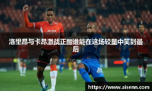 洛里昂与卡昂激战正酣谁能在这场较量中笑到最后